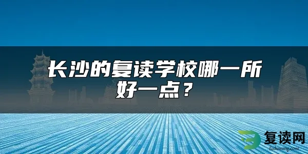 长沙的复读学校哪一所好一点？