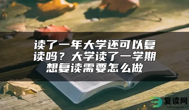 读了一年大学还可以复读吗？大学读了一学期想复读需要怎么做