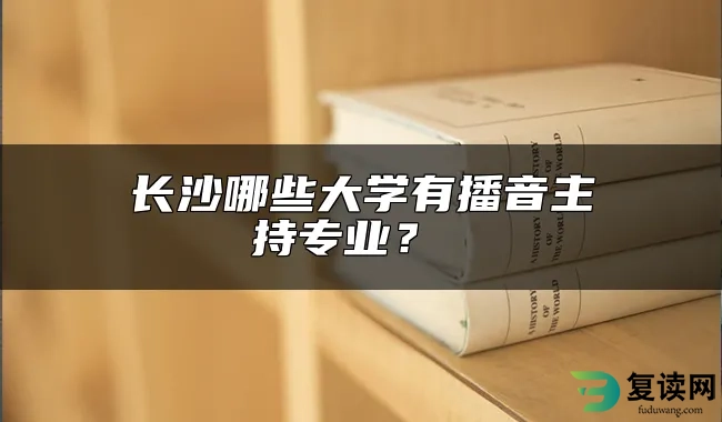 长沙哪些大学有播音主持专业？ 