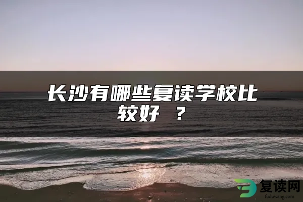 长沙有哪些复读学校比较好 ？