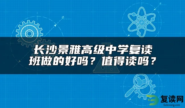 长沙景雅高级中学复读班做的好吗？值得读吗？