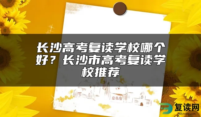 长沙高考复读学校哪个好？长沙市高考复读学校推荐