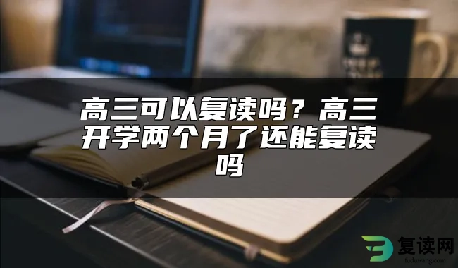 高三可以复读吗？高三开学两个月了还能复读吗