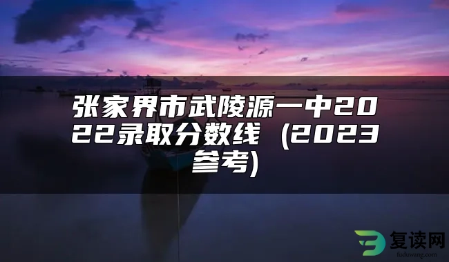 张家界市武陵源一中2022录取分数线 (2023参考)