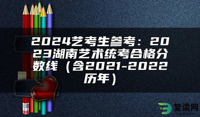 2024艺考生参考：2023湖南艺术统考合格分数线（含2021-2022历年）