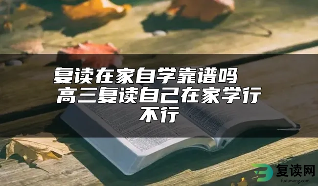 复读在家自学靠谱吗  高三复读自己在家学行不行