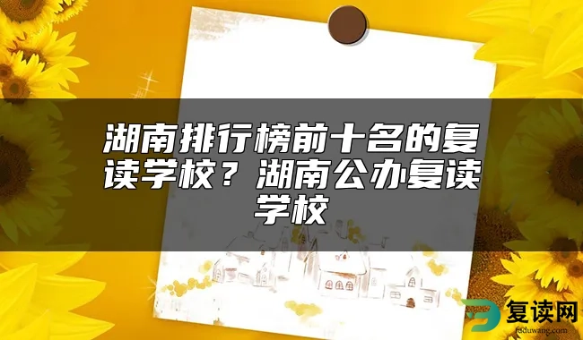 湖南排行榜前十名的复读学校？湖南公办复读学校