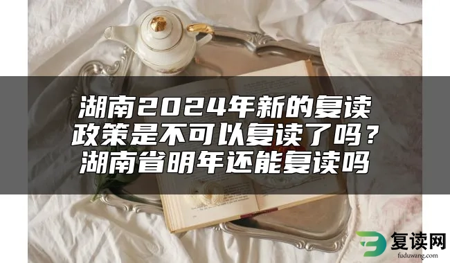 湖南2024年新的复读政策是不可以复读了吗？湖南省明年还能复读吗