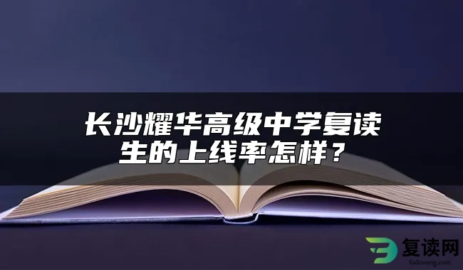 长沙耀华高级中学复读生的上线率怎样？