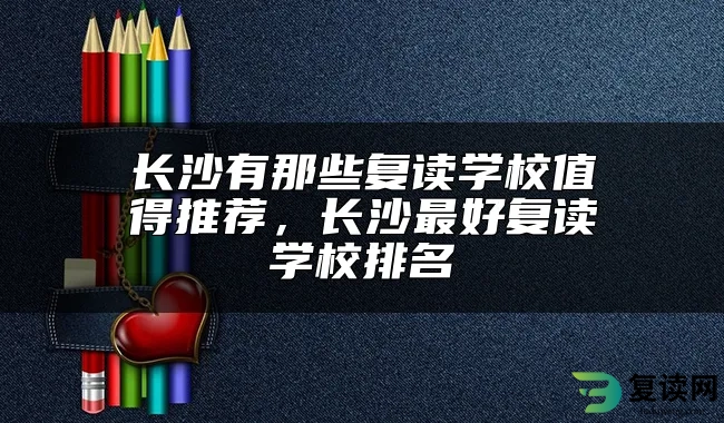 长沙有那些复读学校值得推荐，长沙最好复读学校排名