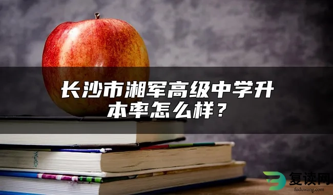 长沙市湘军高级中学升本率怎么样？