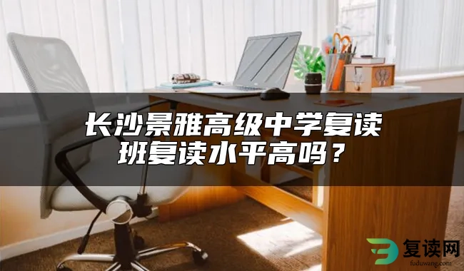 长沙景雅高级中学复读班复读水平高吗？