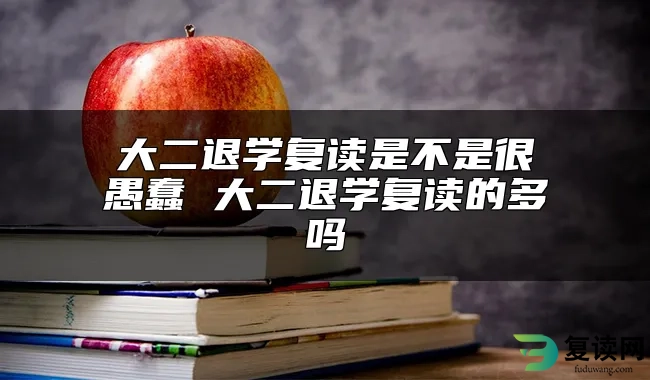 大二退学复读是不是很愚蠢 大二退学复读的多吗