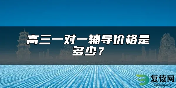 高三一对一辅导价格是多少？