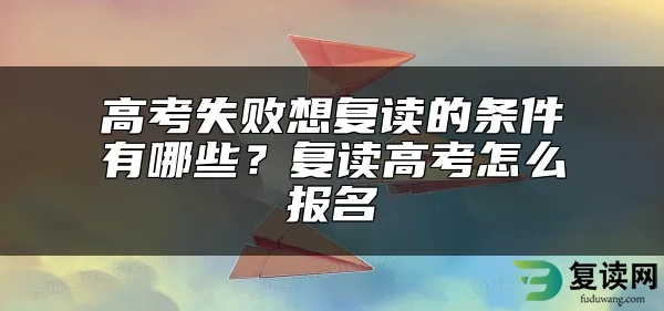 高考失败想复读的条件有哪些？复读高考怎么报名