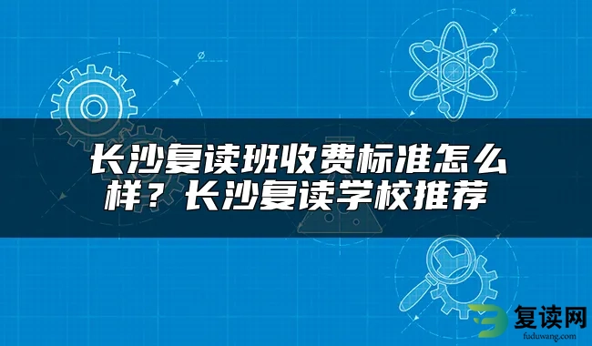 长沙复读班收费标准怎么样？长沙复读学校推荐