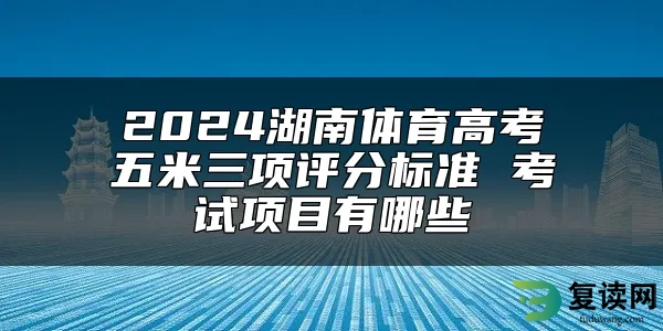 2024湖南体育高考五米三项评分标准 考试项目有哪些