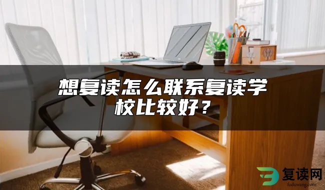 想复读怎么联系复读学校比较好？