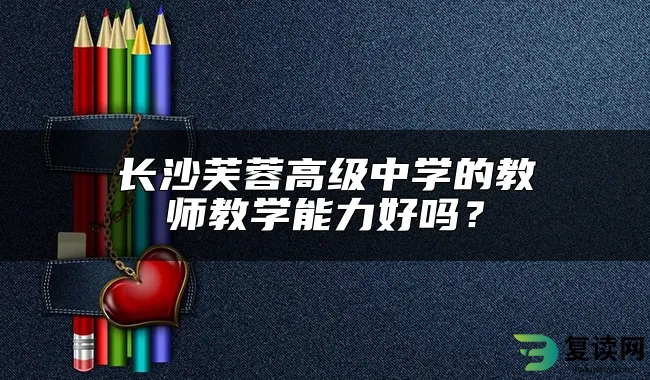 长沙芙蓉高级中学的教师教学能力好吗？