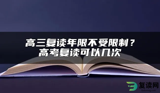 高三复读年限不受限制？高考复读可以几次