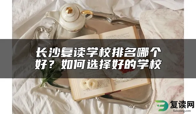 长沙复读学校排名哪个好？如何选择好的学校