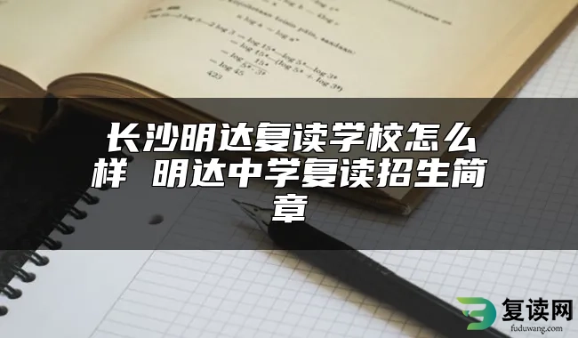 长沙明达复读学校怎么样 明达中学复读招生简章