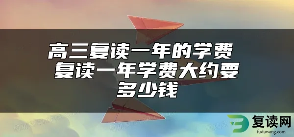 高三复读一年的学费 复读一年学费大约要多少钱