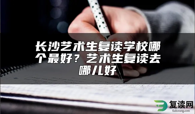 长沙艺术生复读学校哪个最好？艺术生复读去哪儿好