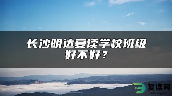 长沙明达复读学校班级好不好？