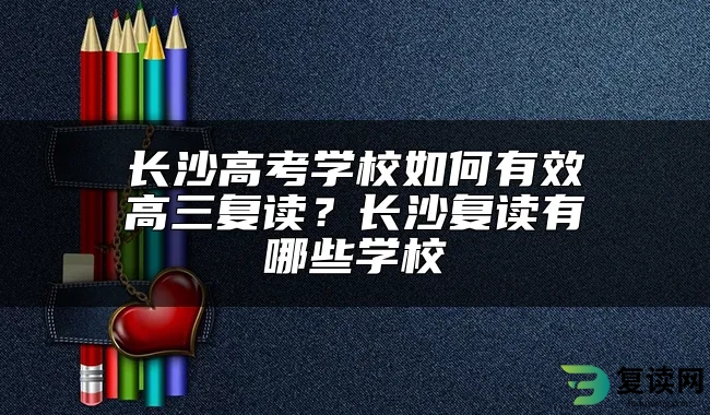 长沙高考学校如何有效高三复读？长沙复读有哪些学校