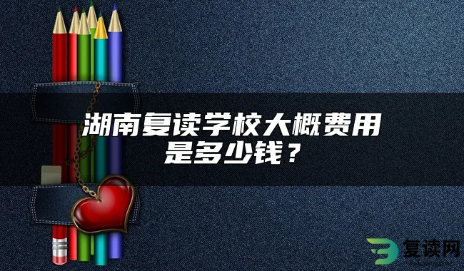 湖南复读学校大概费用是多少钱？