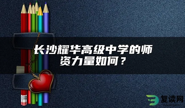 长沙耀华高级中学的师资力量如何？