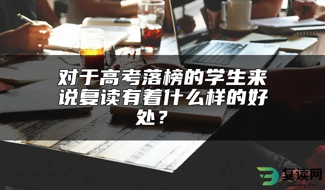 对于高考落榜的学生来说复读有着什么样的好处？ 