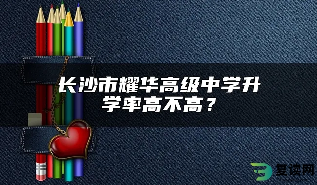 长沙市耀华高级中学升学率高不高？