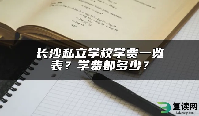 长沙私立学校学费一览表？学费都多少？