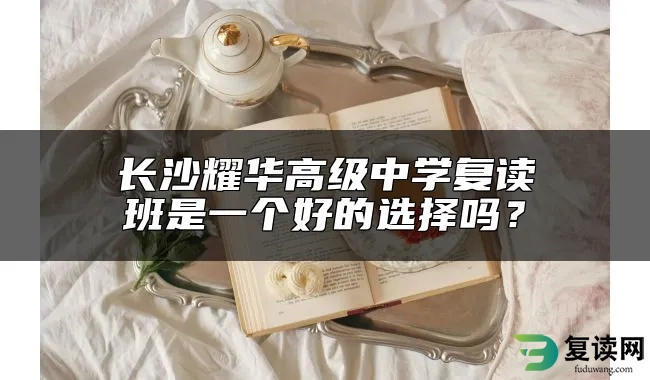 长沙耀华高级中学复读班是一个好的选择吗？