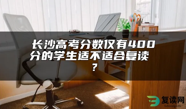 长沙高考分数仅有400分的学生适不适合复读 ？