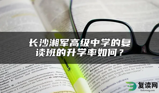 长沙湘军高级中学的复读班的升学率如何？