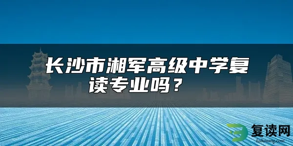 长沙市湘军高级中学复读专业吗？ 