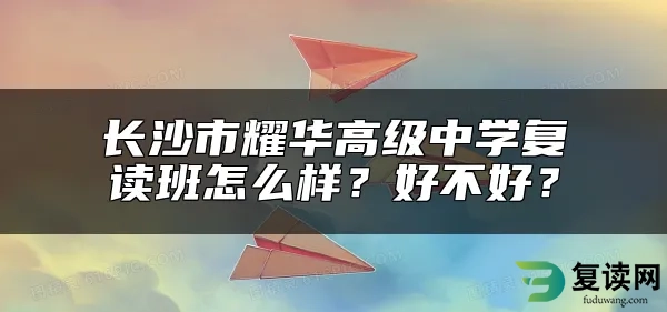 长沙市耀华高级中学复读班怎么样？好不好？