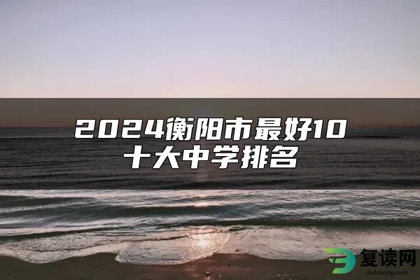 2024衡阳市最好10十大中学排名