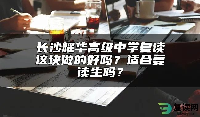 长沙耀华高级中学复读这块做的好吗？适合复读生吗？