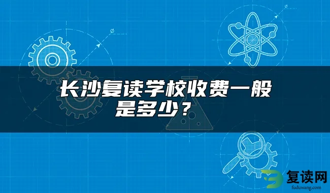 长沙复读学校收费一般是多少？ 