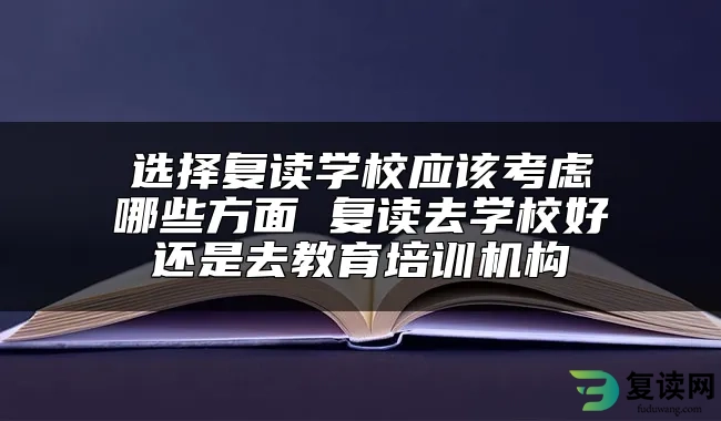 选择复读学校应该考虑哪些方面 复读去学校好还是去教育培训机构