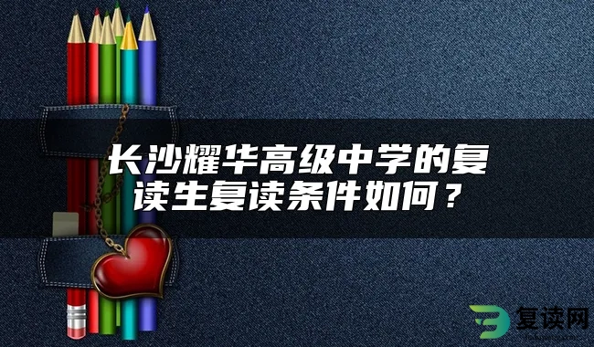 长沙耀华高级中学的复读生复读条件如何？