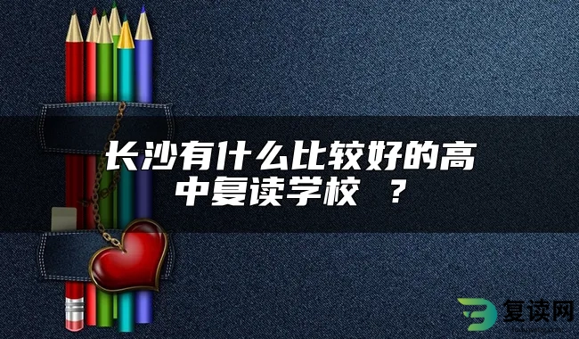 长沙有什么比较好的高中复读学校 ？