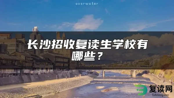 长沙招收复读生学校有哪些？