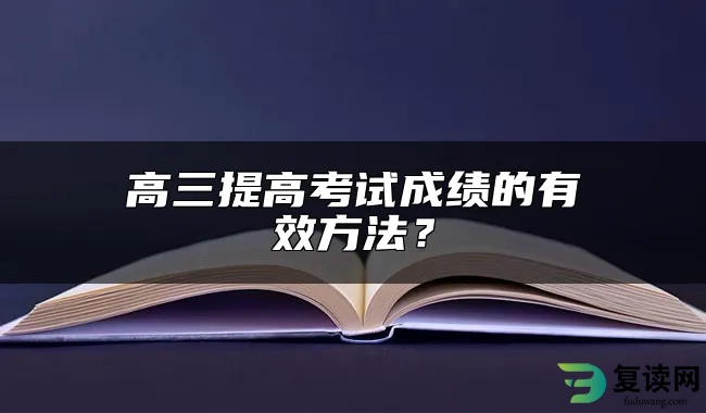 高三提高考试成绩的有效方法？