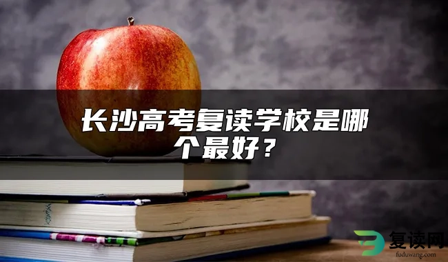 长沙高考复读学校是哪个最好？