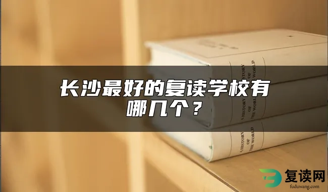 长沙最好的复读学校有哪几个？